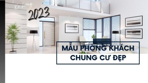 Tổng hợp các mẫu phòng khách chung cư đẹp, xu hướng 2024