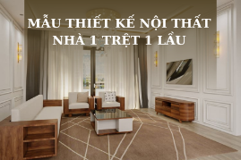 45+ Mẫu thiết kế nội thất nhà 1 trệt 1 lầu theo xu hướng hiện nay