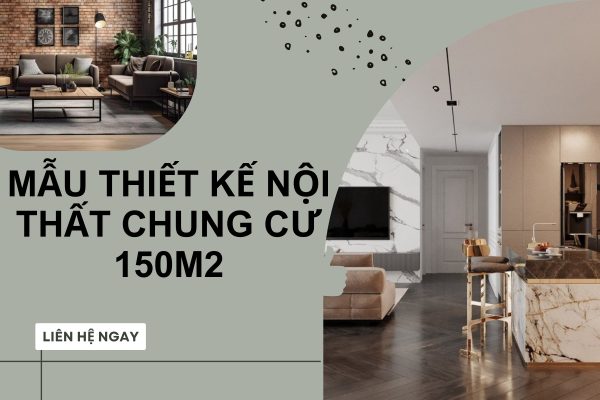 25+ Mẫu thiết kế nội thất chung cư 150m2 đón đầu xu hướng 2024