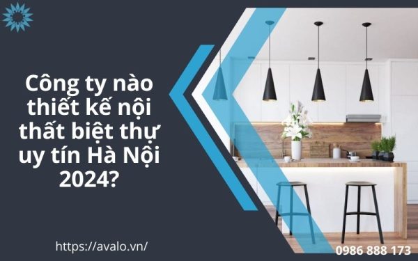 Công ty thiết kế nội thất biệt thự uy tín Hà Nội 2024?