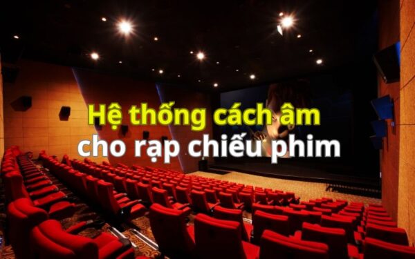 TOP 5+ Hệ thống cách âm hiệu quả, giảm tiếng ồn cho rạp chiếu phim